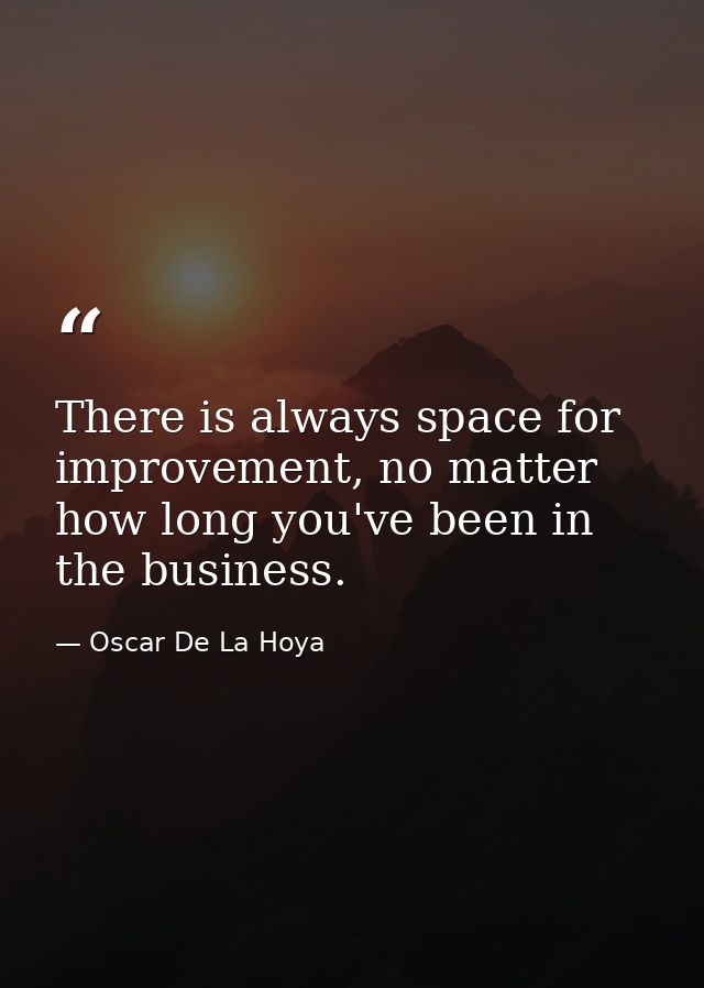 There is always space for improvement, no matter how long you've been in the business. — Oscar De La Hoya