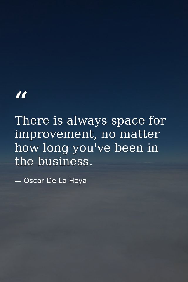 There is always space for improvement, no matter how long you've been in the business. — Oscar De La Hoya