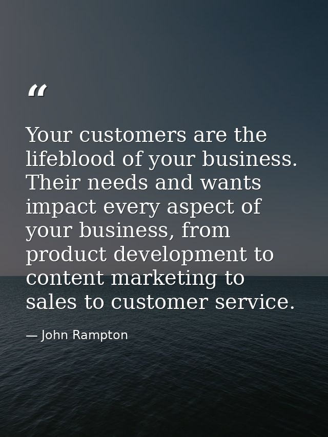 Your customers are the lifeblood of your business. Their needs and wants impact every aspect of your business, from prod — John Rampton