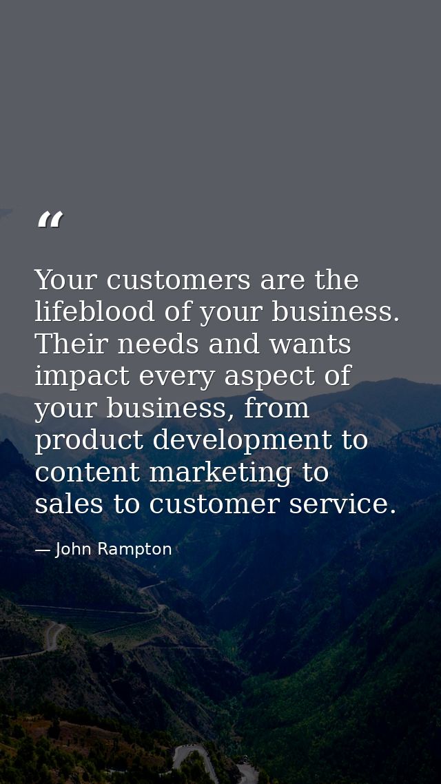 Your customers are the lifeblood of your business. Their needs and wants impact every aspect of your business, from prod — John Rampton