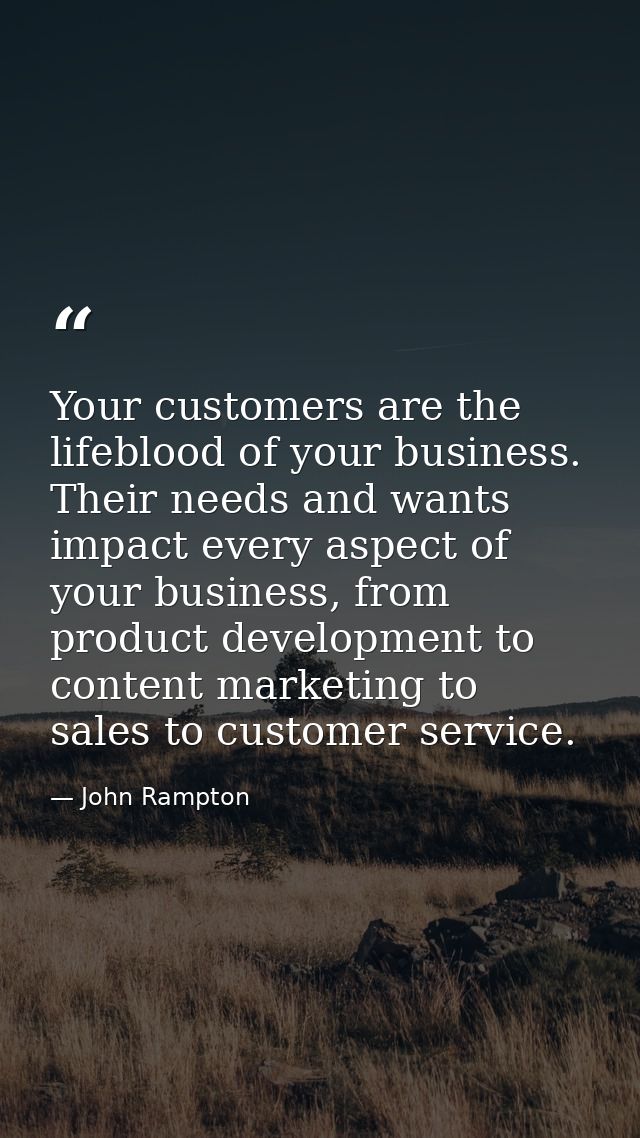 Your customers are the lifeblood of your business. Their needs and wants impact every aspect of your business, from prod — John Rampton