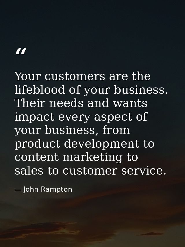 Your customers are the lifeblood of your business. Their needs and wants impact every aspect of your business, from prod — John Rampton