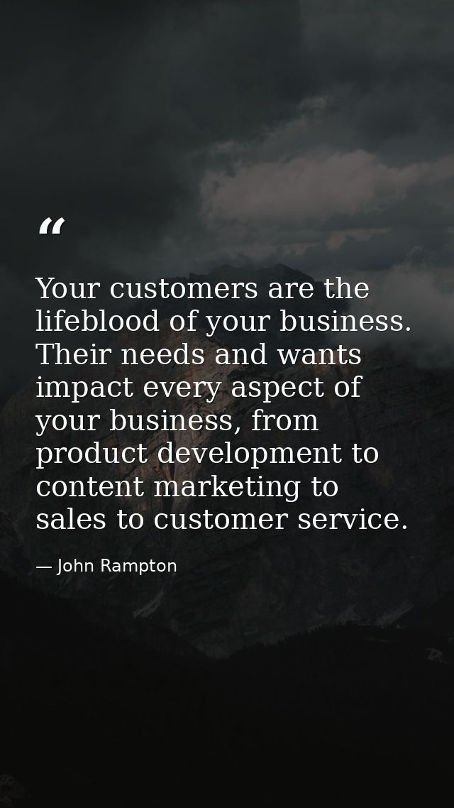 Your customers are the lifeblood of your business. Their needs and wants impact every aspect of your business, from prod — John Rampton