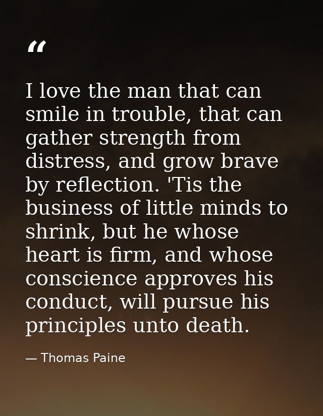 I love the man that can smile in trouble, that can gather strength from distress, and grow brave by reflection. 'Tis the — Thomas Paine