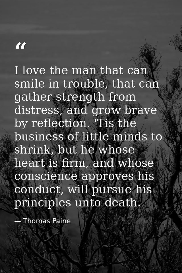 I love the man that can smile in trouble, that can gather strength from distress, and grow brave by reflection. 'Tis the — Thomas Paine
