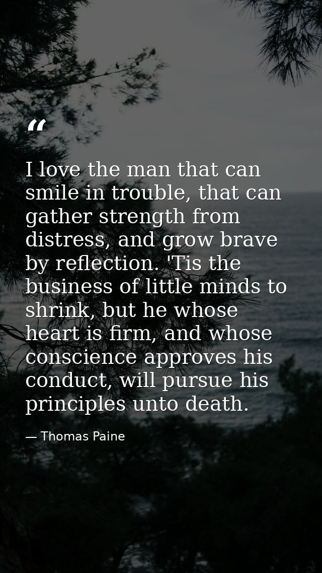 I love the man that can smile in trouble, that can gather strength from distress, and grow brave by reflection. 'Tis the — Thomas Paine