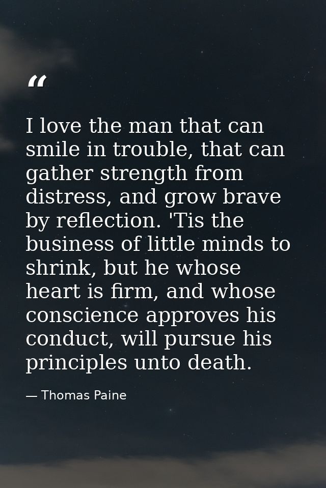 I love the man that can smile in trouble, that can gather strength from distress, and grow brave by reflection. 'Tis the — Thomas Paine
