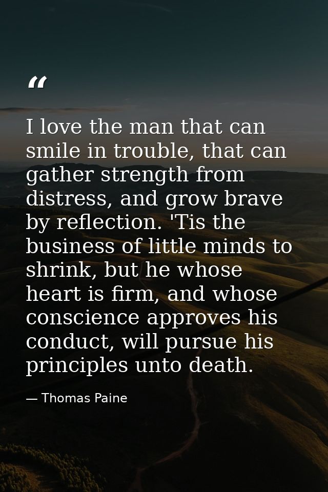 I love the man that can smile in trouble, that can gather strength from distress, and grow brave by reflection. 'Tis the — Thomas Paine