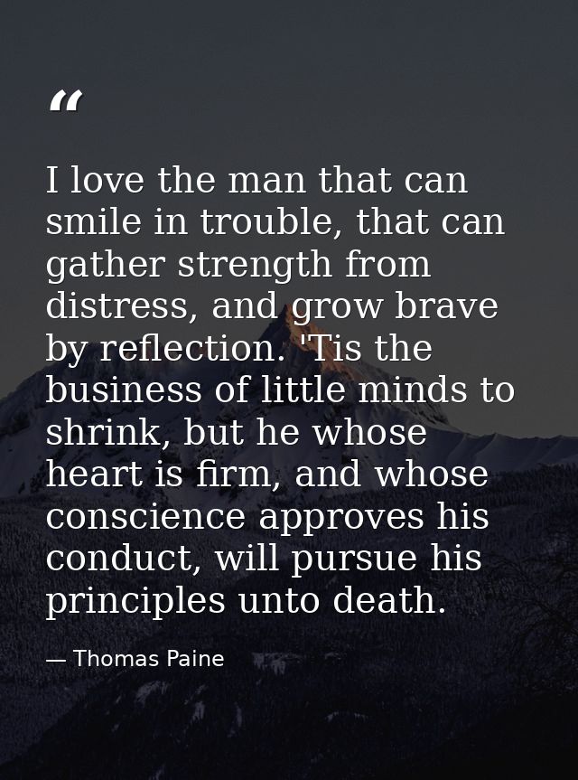 I love the man that can smile in trouble, that can gather strength from distress, and grow brave by reflection. 'Tis the — Thomas Paine