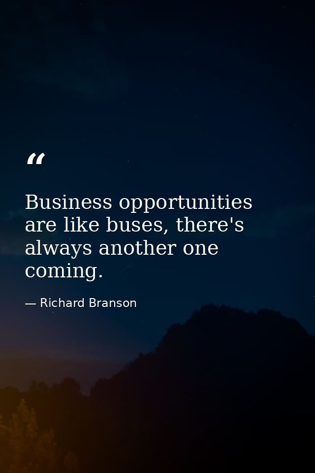 Business opportunities are like buses, there's always another one coming. — Richard Branson