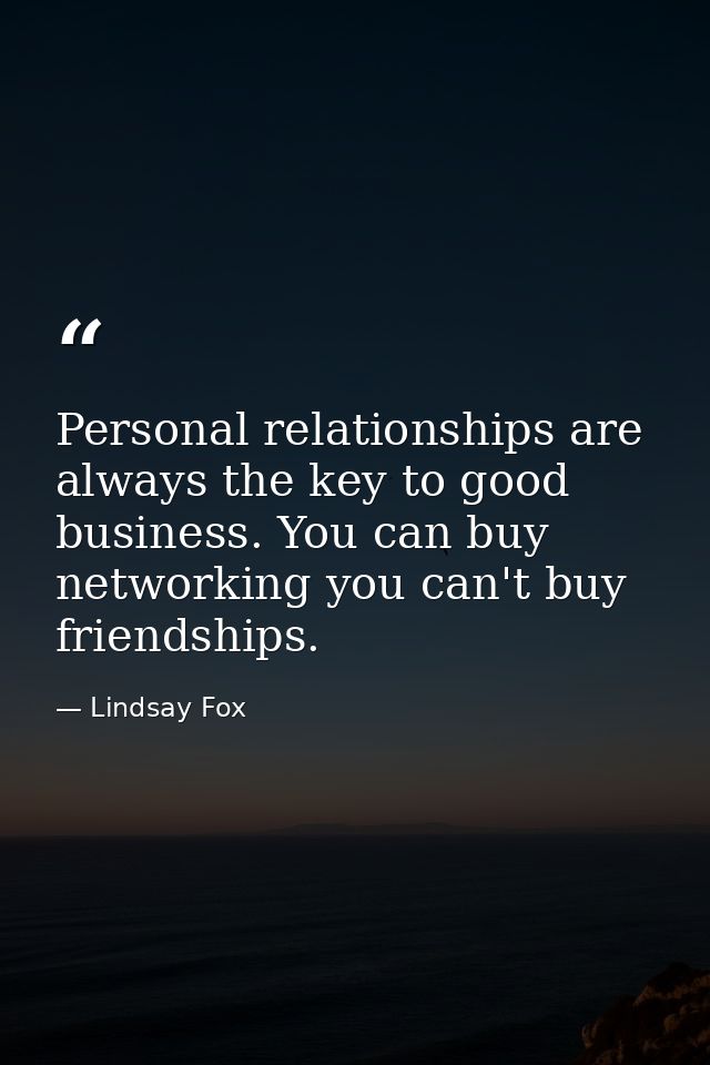 Personal relationships are always the key to good business. You can buy networking you can't buy friendships. — Lindsay Fox