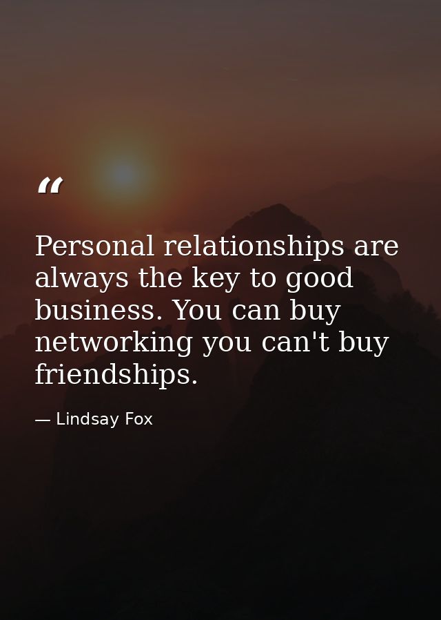 Personal relationships are always the key to good business. You can buy networking you can't buy friendships. — Lindsay Fox