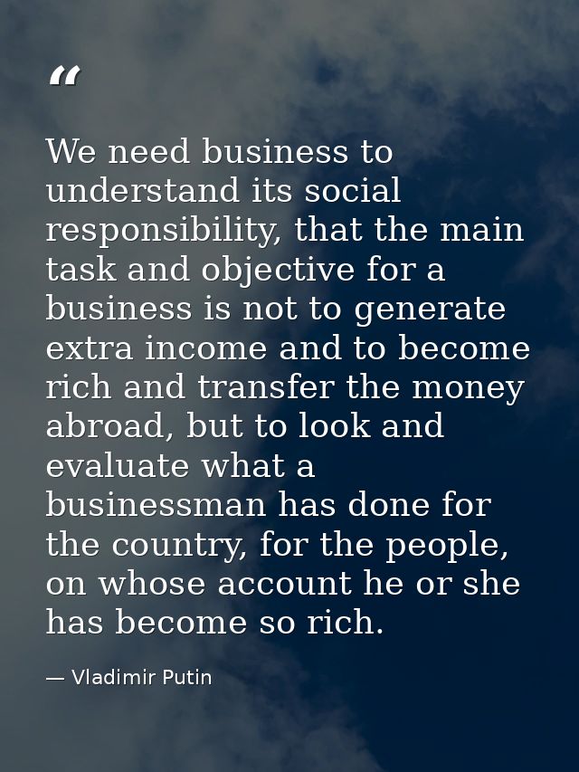 We need business to understand its social responsibility, that the main task and objective for a business is not to gene — Vladimir Putin
