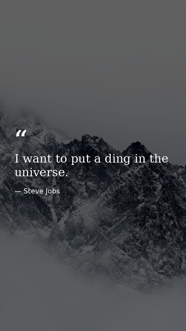 I want to put a ding in the universe. — Steve Jobs