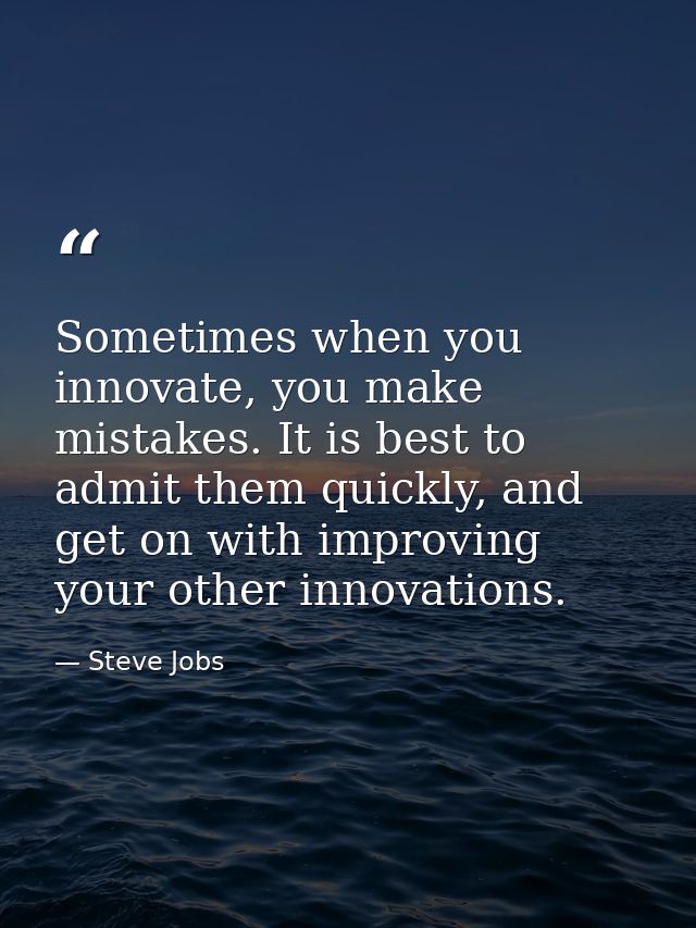 Sometimes when you innovate, you make mistakes. It is best to admit them quickly, and get on with improving your other i — Steve Jobs