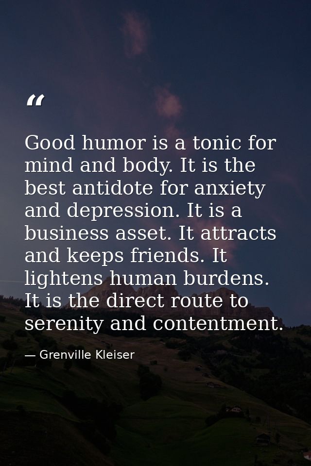 Good humor is a tonic for mind and body. It is the best antidote for anxiety and depression. It is a business asset. It  — Grenville Kleiser