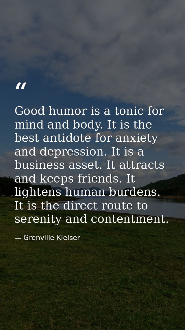 Good humor is a tonic for mind and body. It is the best antidote for anxiety and depression. It is a business asset. It  — Grenville Kleiser
