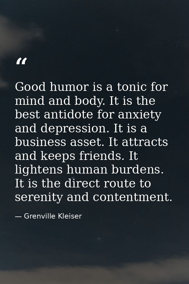 Good humor is a tonic for mind and body. It is the best antidote for anxiety and depression. It is a business asset. It  — Grenville Kleiser
