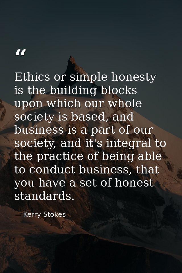 Ethics or simple honesty is the building blocks upon which our whole society is based, and business is a part of our soc — Kerry Stokes