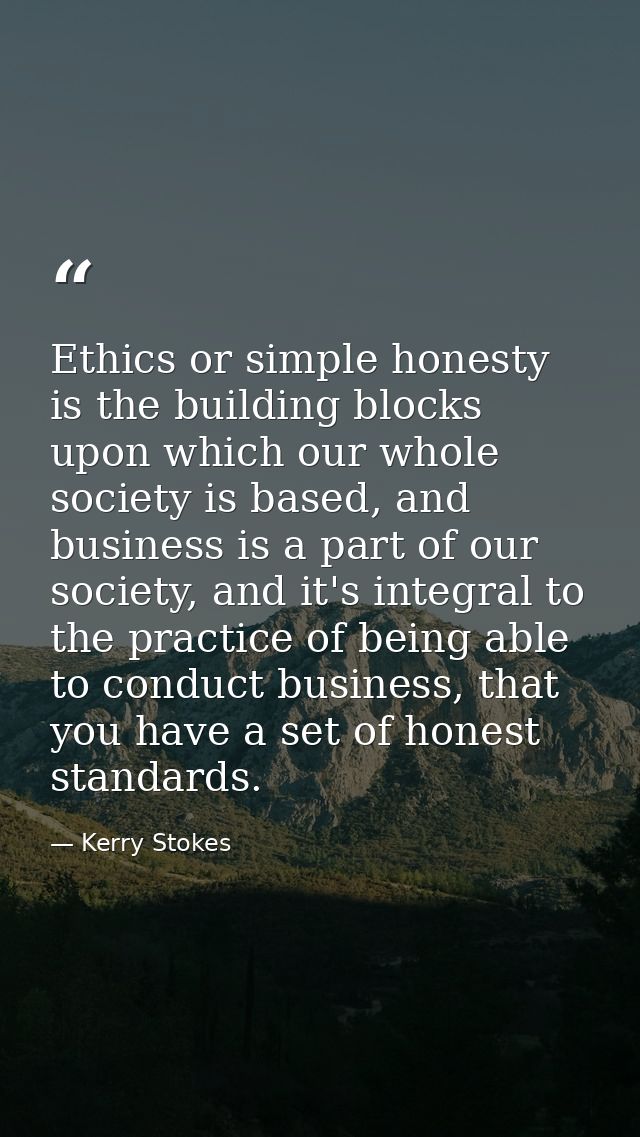 Ethics or simple honesty is the building blocks upon which our whole society is based, and business is a part of our soc — Kerry Stokes