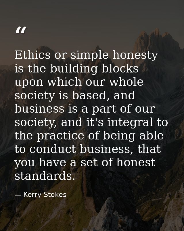 Ethics or simple honesty is the building blocks upon which our whole society is based, and business is a part of our soc — Kerry Stokes