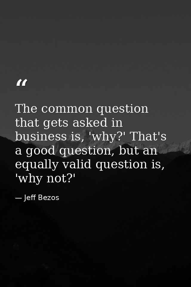 The common question that gets asked in business is, 'why?' That's a good question, but an equally valid question is, 'wh — Jeff Bezos