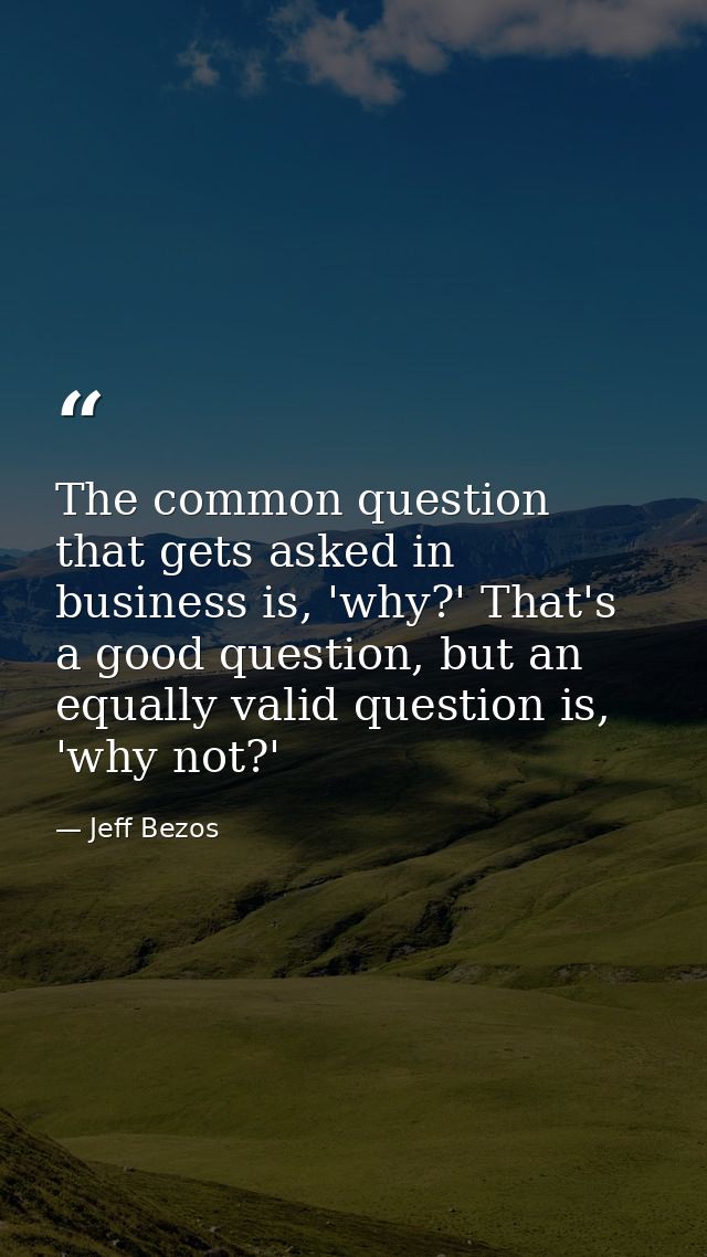 The common question that gets asked in business is, 'why?' That's a good question, but an equally valid question is, 'wh — Jeff Bezos