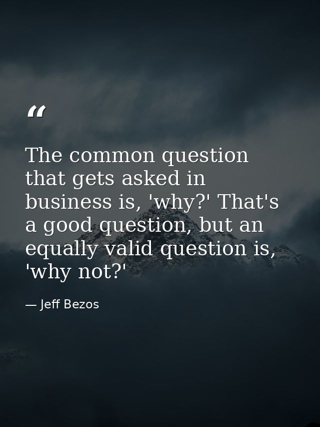 The common question that gets asked in business is, 'why?' That's a good question, but an equally valid question is, 'wh — Jeff Bezos