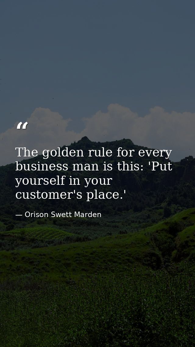 The golden rule for every business man is this: 'Put yourself in your customer's place.' — Orison Swett Marden