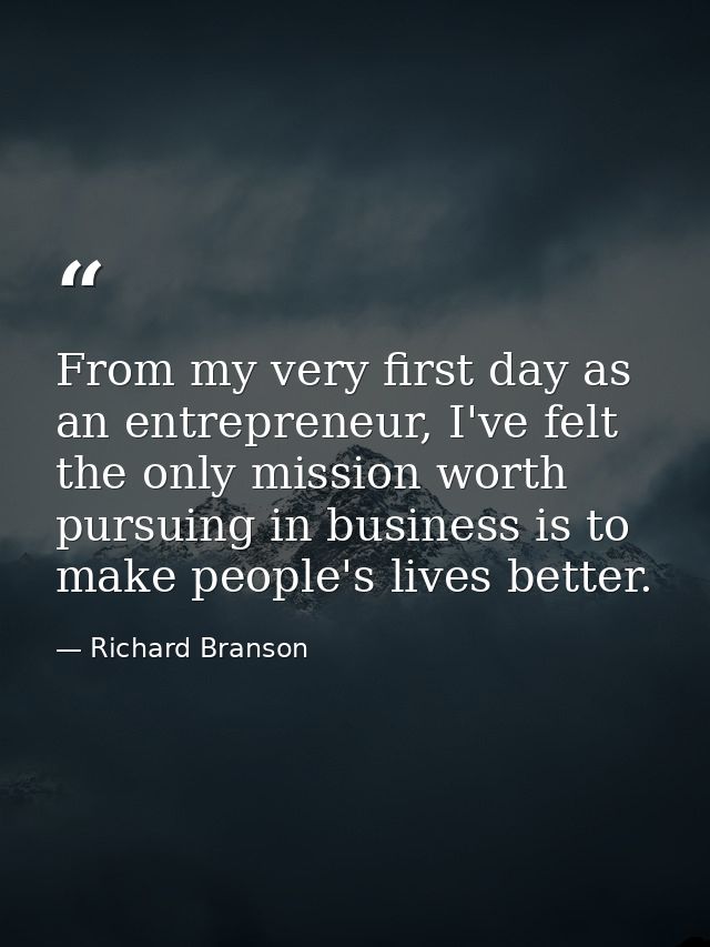 From my very first day as an entrepreneur, I've felt the only mission worth pursuing in business is to make people's liv — Richard Branson