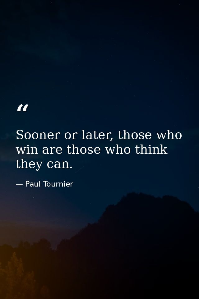 Sooner or later, those who win are those who think they can. — Paul Tournier