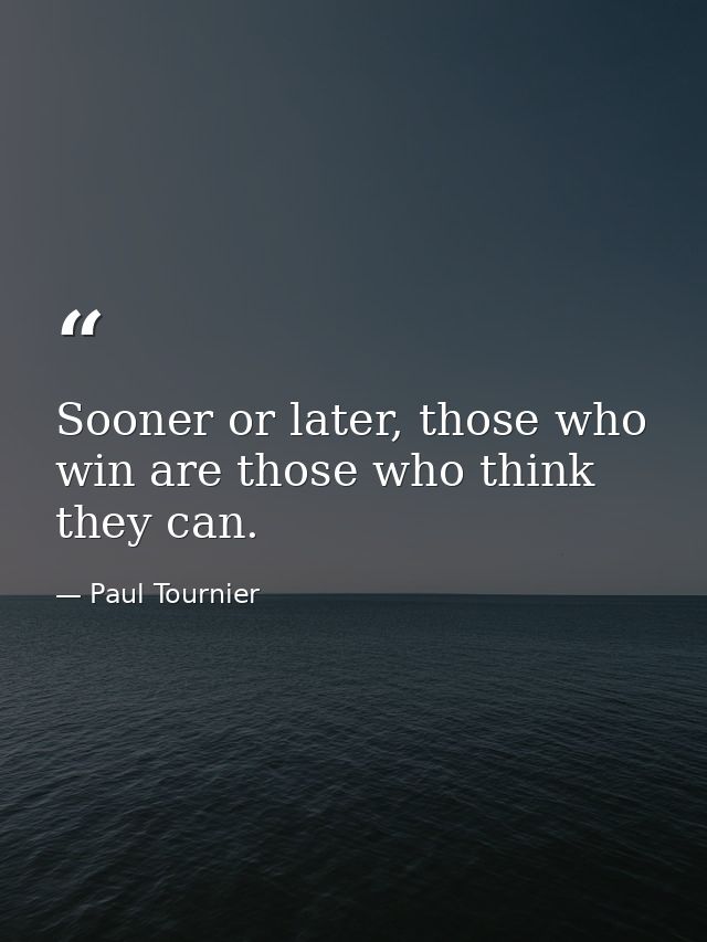 Sooner or later, those who win are those who think they can. — Paul Tournier