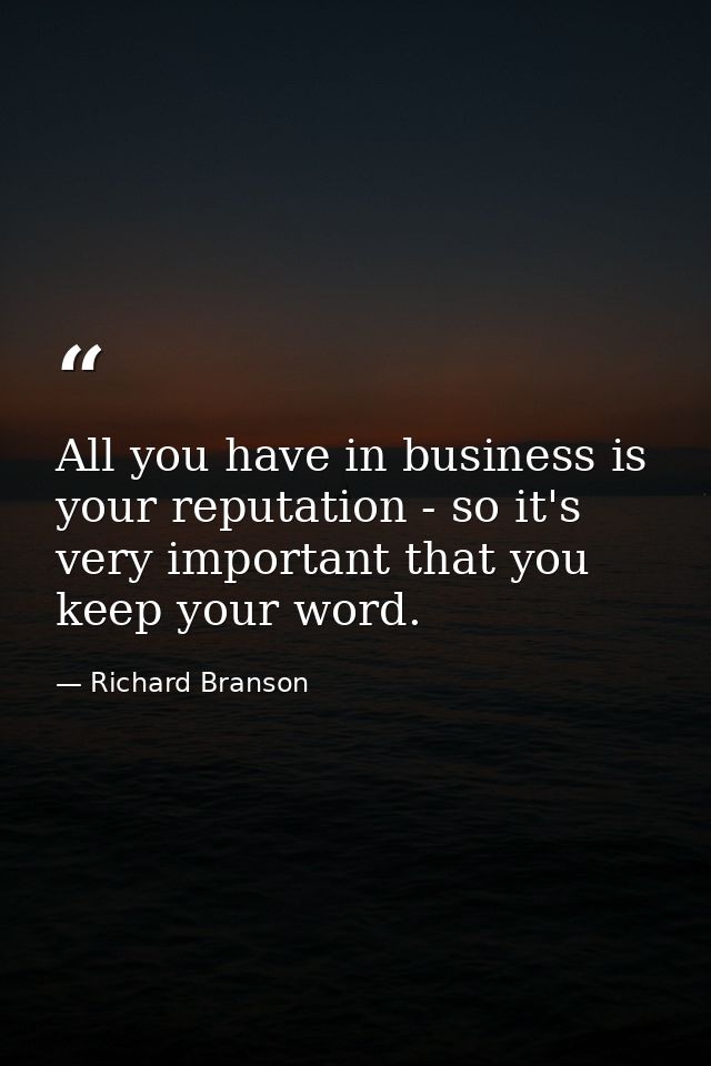 All you have in business is your reputation - so it's very important that you keep your word. — Richard Branson