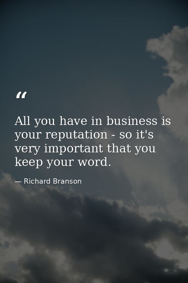 All you have in business is your reputation - so it's very important that you keep your word. — Richard Branson