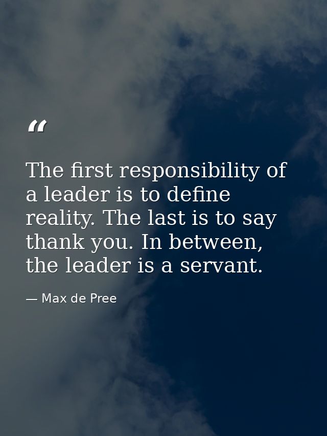 The first responsibility of a leader is to define reality. The last is to say thank you. In between, the leader is a ser — Max de Pree