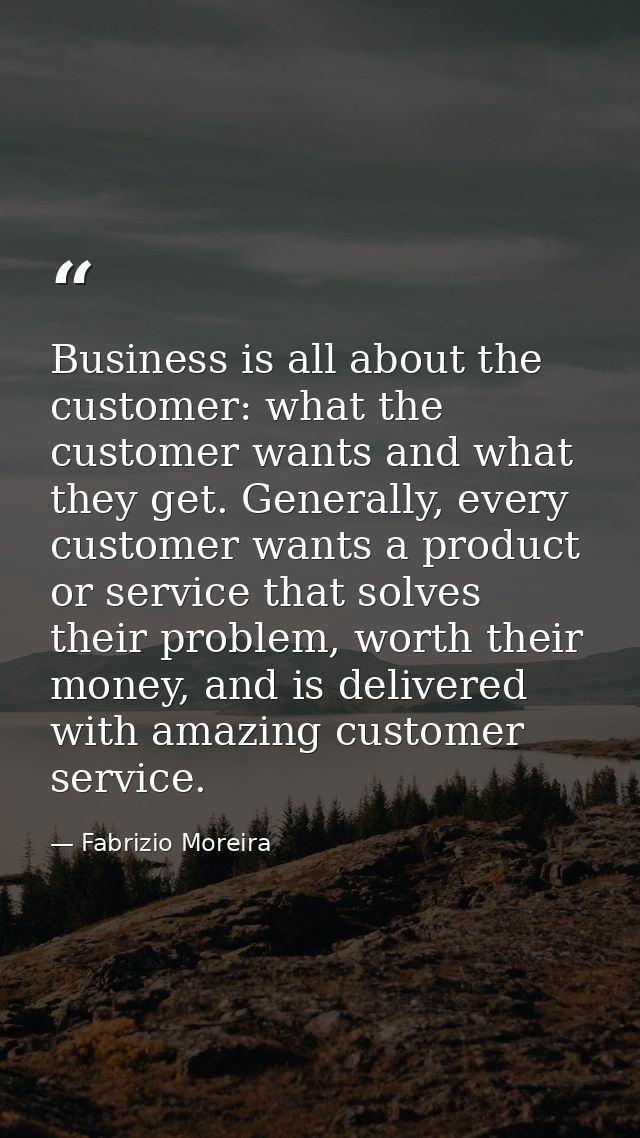 Business is all about the customer: what the customer wants and what they get. Generally, every customer wants a product — Fabrizio Moreira