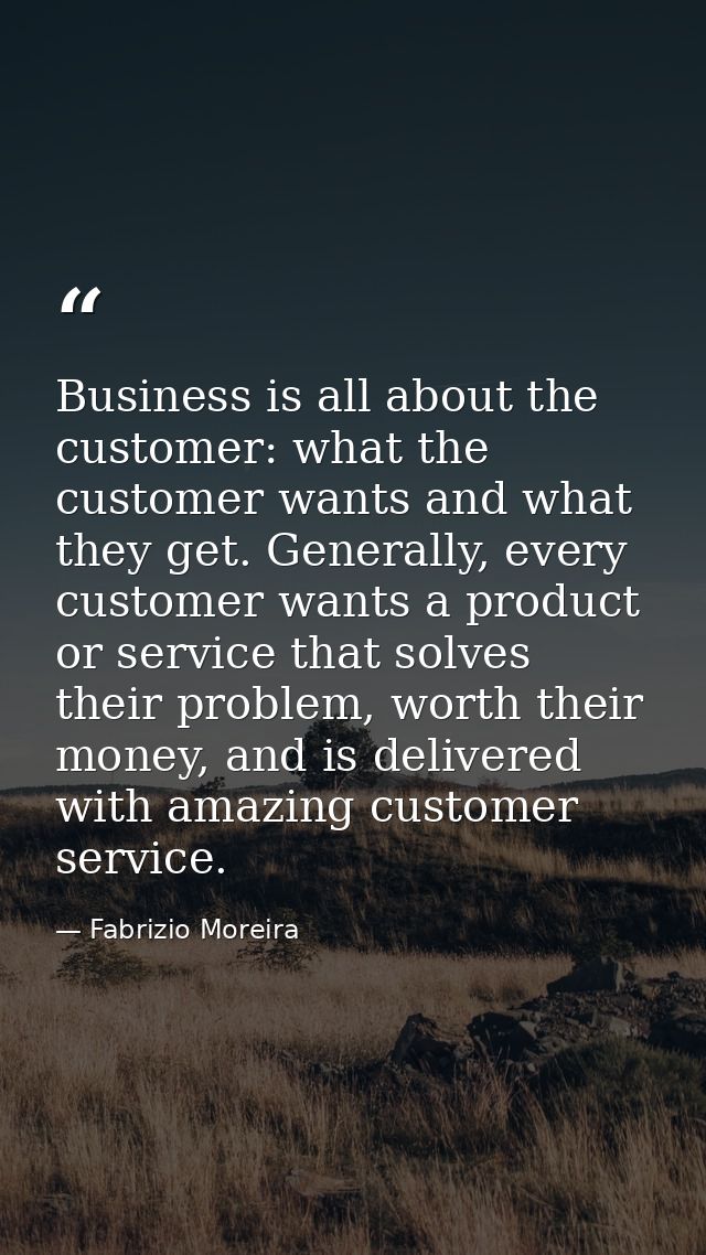 Business is all about the customer: what the customer wants and what they get. Generally, every customer wants a product — Fabrizio Moreira