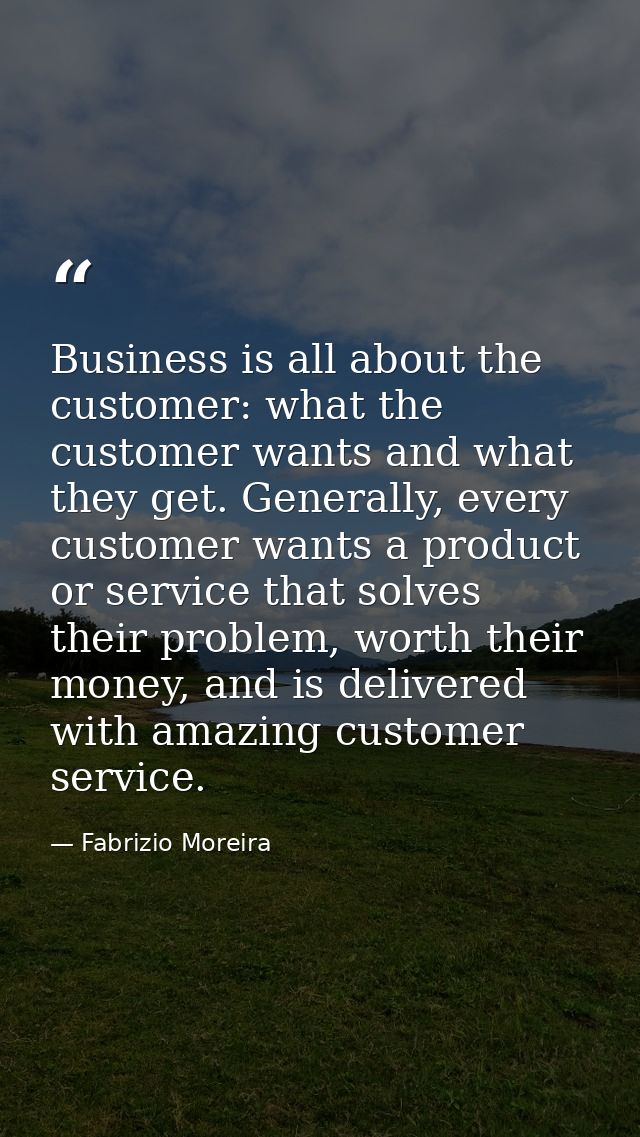 Business is all about the customer: what the customer wants and what they get. Generally, every customer wants a product — Fabrizio Moreira