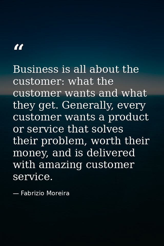Business is all about the customer: what the customer wants and what they get. Generally, every customer wants a product — Fabrizio Moreira