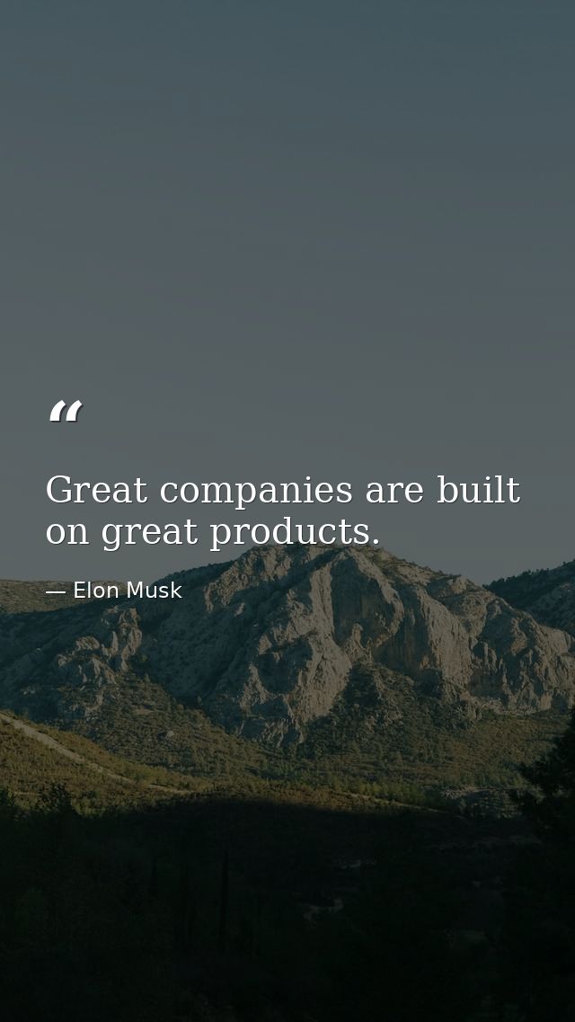 Great companies are built on great products. — Elon Musk