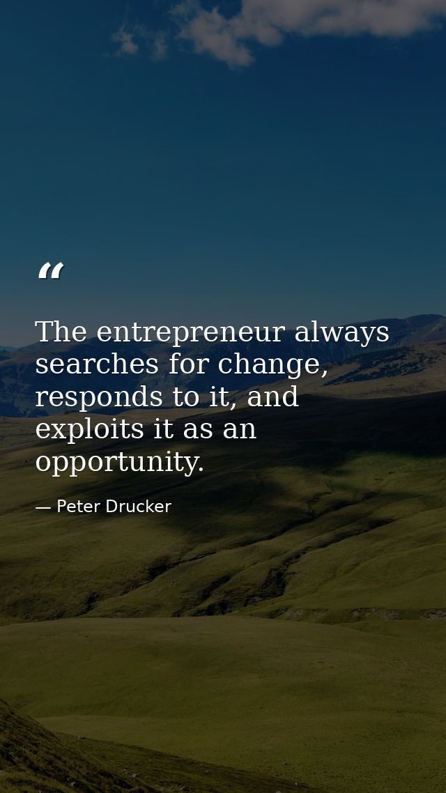 The entrepreneur always searches for change, responds to it, and exploits it as an opportunity. — Peter Drucker