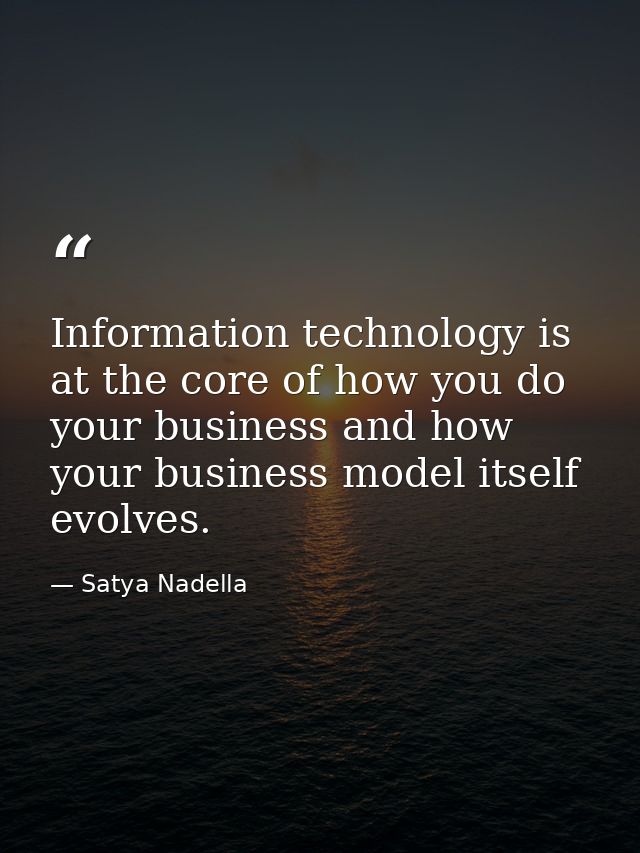 Information technology is at the core of how you do your business and how your business model itself evolves. — Satya Nadella