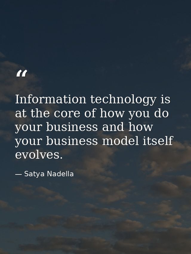 Information technology is at the core of how you do your business and how your business model itself evolves. — Satya Nadella