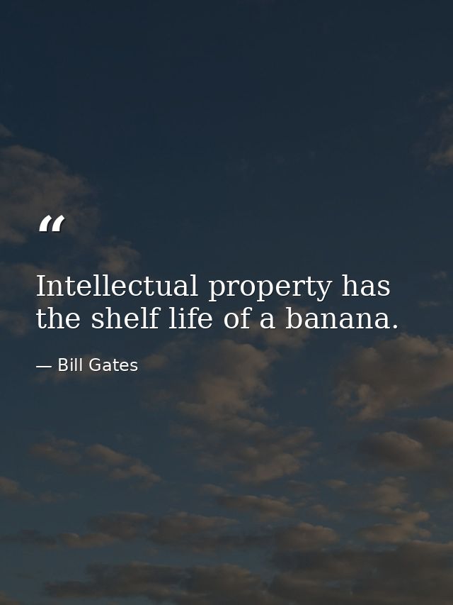 Intellectual property has the shelf life of a banana. — Bill Gates