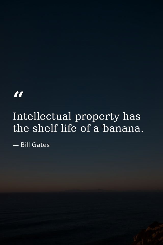 Intellectual property has the shelf life of a banana. — Bill Gates