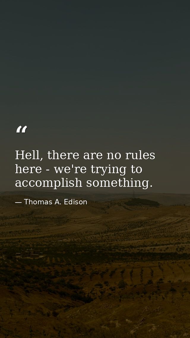 Hell, there are no rules here - we're trying to accomplish something. — Thomas A. Edison