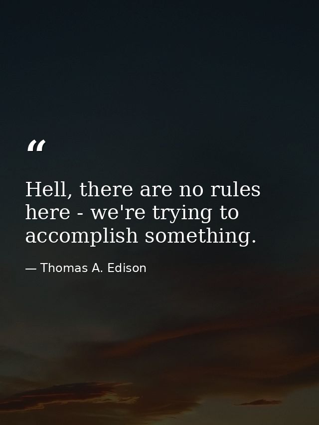 Hell, there are no rules here - we're trying to accomplish something. — Thomas A. Edison