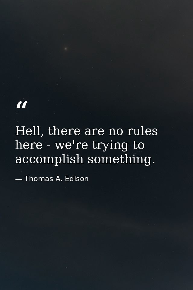 Hell, there are no rules here - we're trying to accomplish something. — Thomas A. Edison