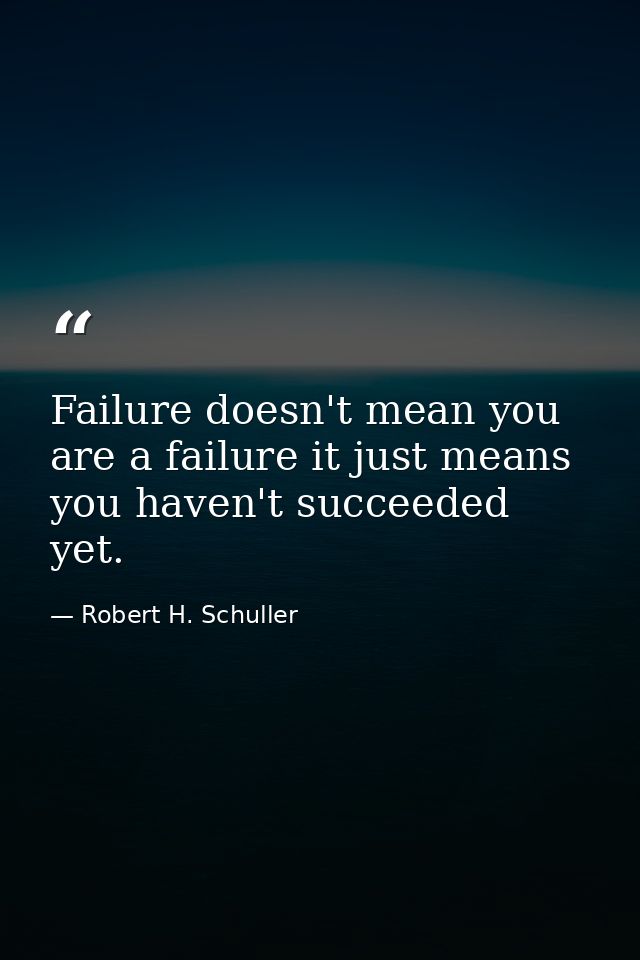 Failure doesn't mean you are a failure it just means you haven't succeeded yet. — Robert H. Schuller