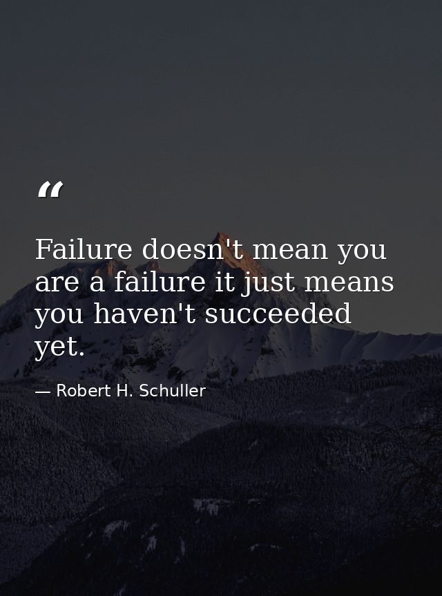 Failure doesn't mean you are a failure it just means you haven't succeeded yet. — Robert H. Schuller
